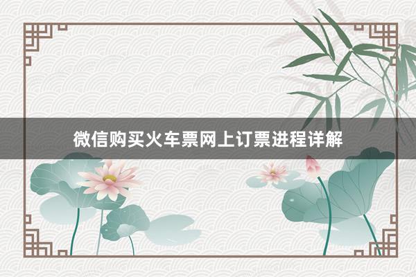 微信购买火车票网上订票进程详解