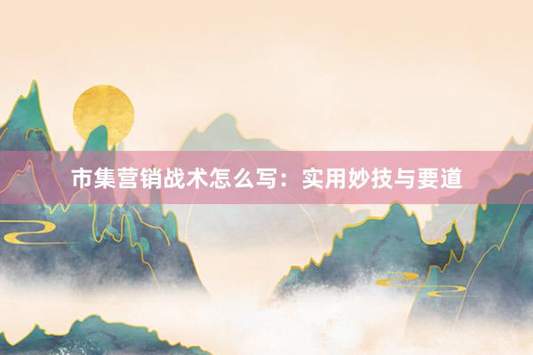 市集营销战术怎么写：实用妙技与要道